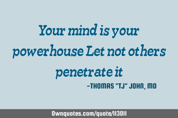 Your mind is your powerhouse Let not others penetrate it