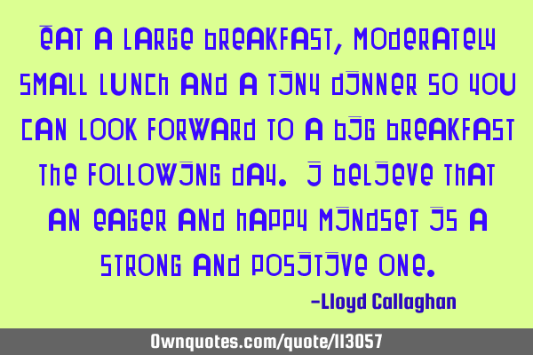 Eat a large breakfast, moderately small lunch and a tiny dinner so you can look forward to a big