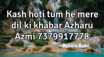 Kash hoti tum he mere dil ki khabar Azharu Azmi 7379917778