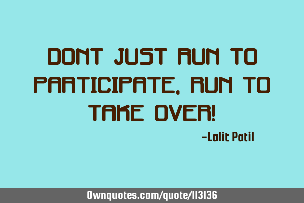 Dont just run to participate, Run to take over!