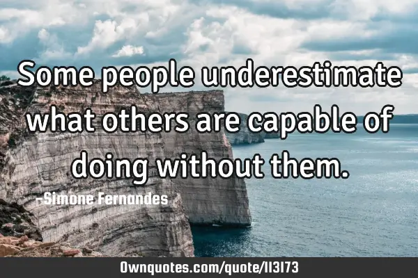 Some people underestimate what others are capable of doing without