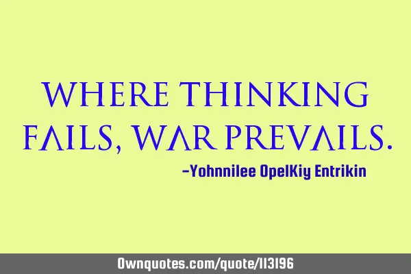 Where thinking fails, war
