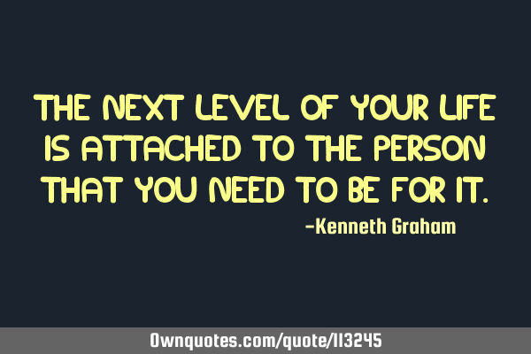 The next level of your life is attached to the person that you need to be for