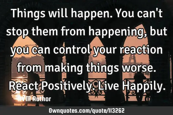 Things will happen. You can