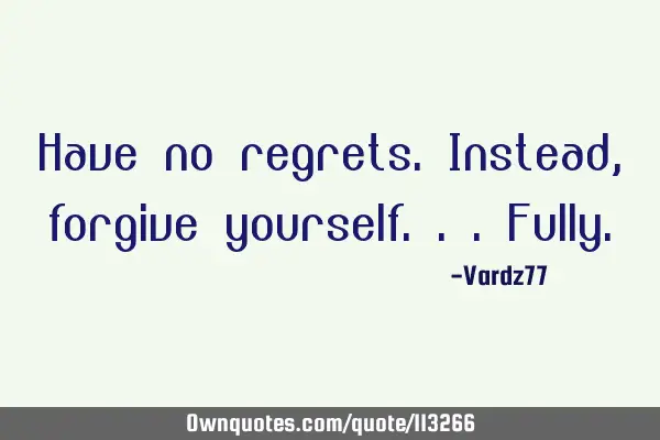 Have no regrets. Instead, forgive