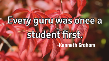 Every guru was once a student first.