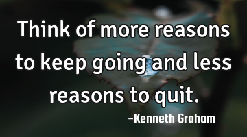 Think of more reasons to keep going and less reasons to quit.
