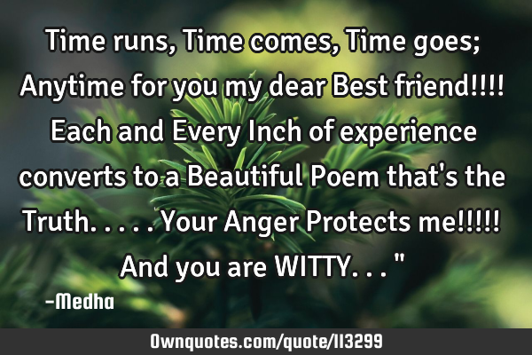 Time runs ,Time comes, Time goes; Anytime for you my dear Best friend!!!! Each and Every Inch of