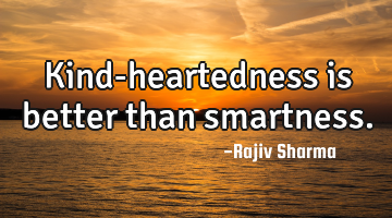 Kind-heartedness is better than smartness.