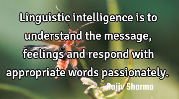 Linguistic intelligence is to understand the message, feelings and respond with appropriate words