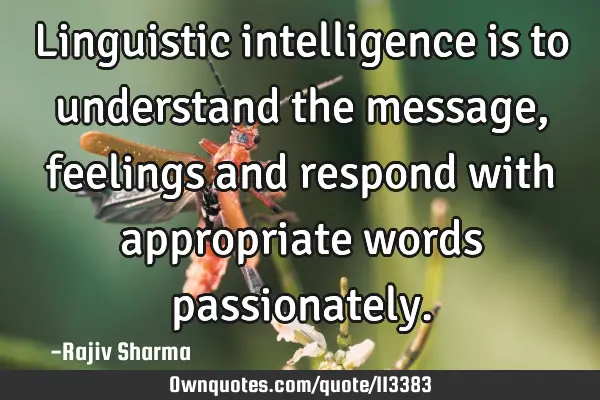 Linguistic intelligence is to understand the message, feelings and respond with appropriate words
