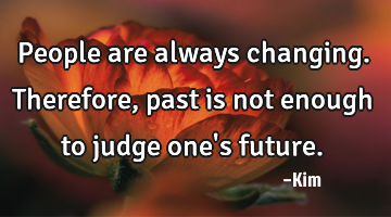 People are always changing. Therefore, past is not enough to judge one