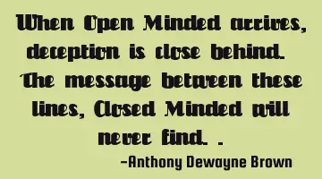 When Open Minded arrives, deception is close behind. The message between these lines, Closed Minded