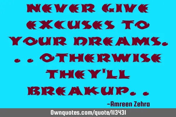 Never give excuses to your dreams...otherwise they