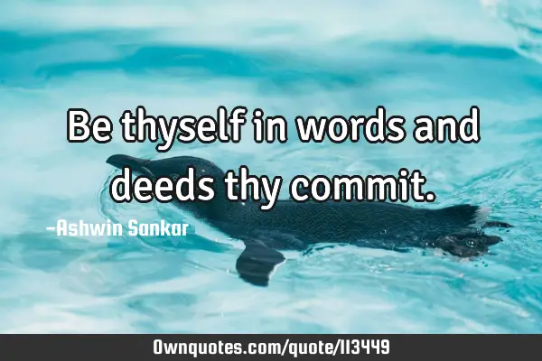 Be thyself in words and deeds thy