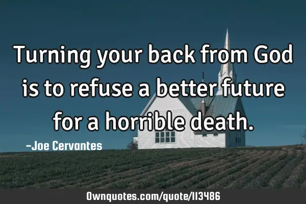 Turning your back from God is to refuse a better future for a horrible
