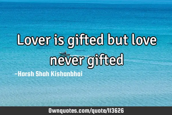 Lover is gifted but love never