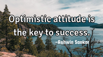 Optimistic attitude is the key to success.