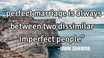 "perfect marriage is always between two dissimilar imperfect people"