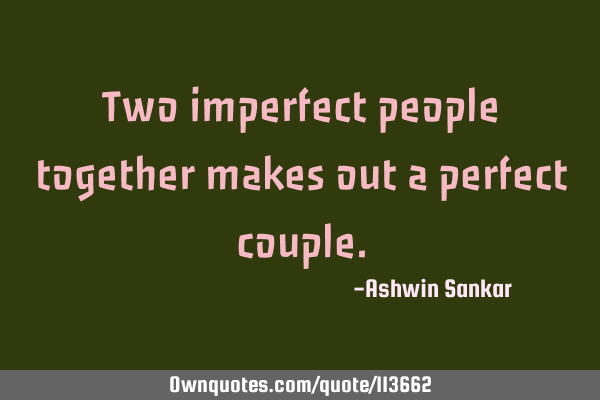 Two imperfect people together makes out a perfect