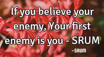 If you believe your enemy, Your first enemy is you - SRUM