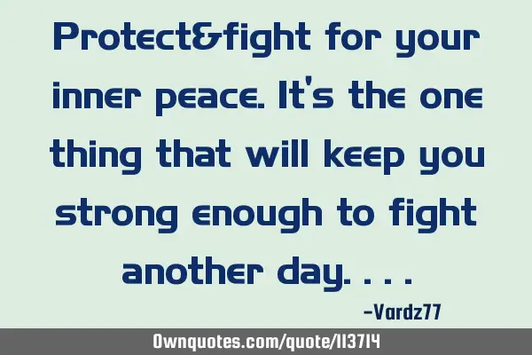 Protect&fight for your inner peace. It