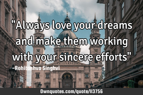 "Always love your dreams and make them working with your sincere efforts"