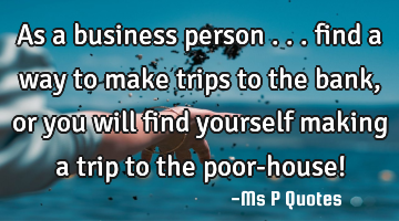 As a business person ... find a way to make trips to the bank, or you will find yourself making a