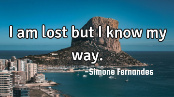 I am lost but I know my way.