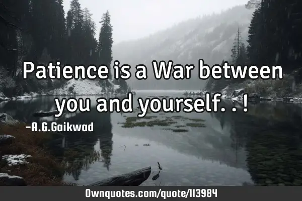 Patience is a War between you and yourself..!