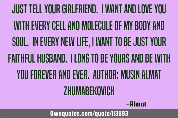 Just tell your girlfriend. I want and love you with every cell and molecule of my body and soul. In