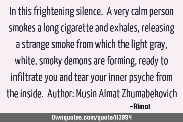 In this frightening silence. A very calm person smokes a long cigarette and exhales, releasing a