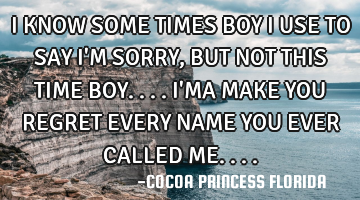 I KNOW SOME TIMES BOY I USE TO SAY I