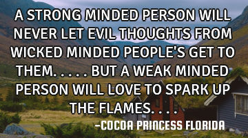 A STRONG MINDED PERSON WILL NEVER LET EVIL THOUGHTS FROM WICKED MINDED PEOPLE