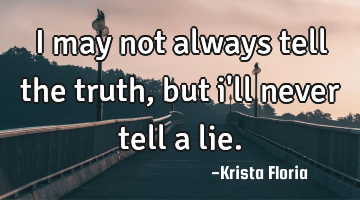 I may not always tell the truth, but i