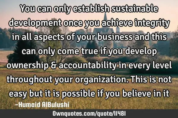 You can only establish sustainable development once you achieve integrity in all aspects of your