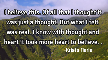 I believe this. Of all that I thought it was just a thought. But what I felt was real. I know with