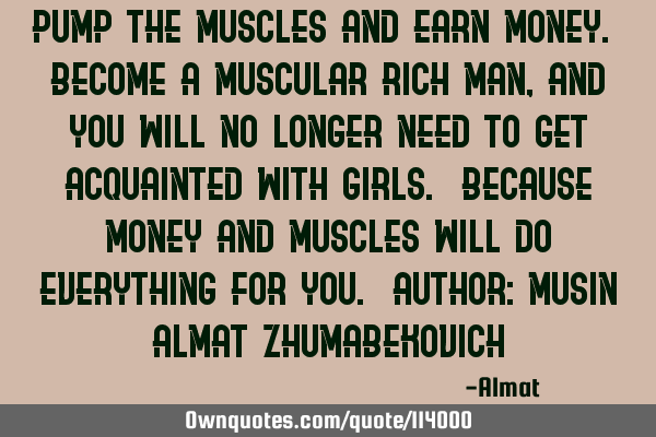 Pump the muscles and earn money. Become a muscular rich man, and you will no longer need to get