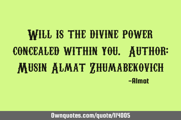 Will is the divine power concealed within you. Author: Musin Almat Z