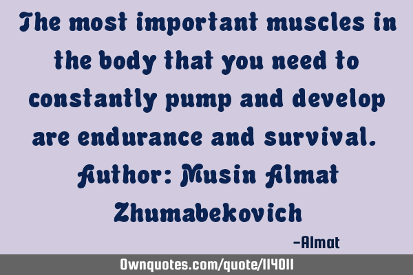 The most important muscles in the body that you need to constantly pump and develop are endurance