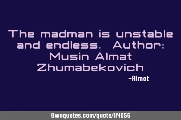 The madman is unstable and endless. Author: Musin Almat Z