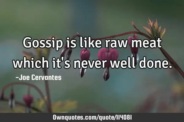Gossip is like raw meat which it