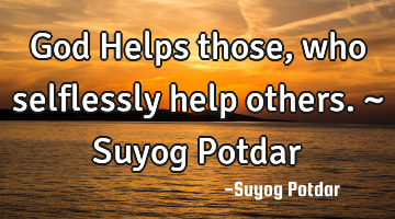 God Helps those, who selflessly help others. ~ Suyog Potdar