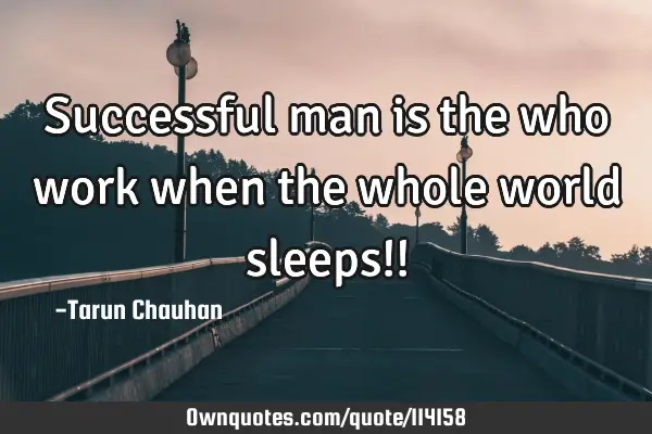 Successful man is the who work when the whole world sleeps!!