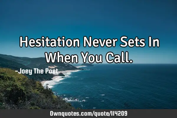Hesitation Never Sets In When You C
