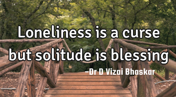Loneliness is a curse but solitude is blessing