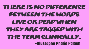 There is no difference between the words LIVE or DEAD when they are tagged with the term CLINICALLY