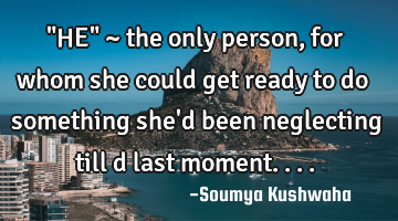 "HE" ~ the only person, for whom she could get ready to do something she