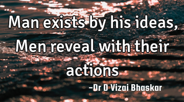 Man exists by his ideas, Men reveal with their actions