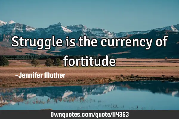 Struggle is the currency of